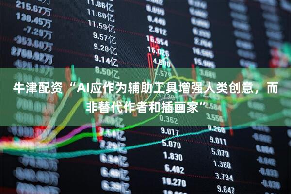 牛津配资 “AI应作为辅助工具增强人类创意，而非替代作者和插画家”