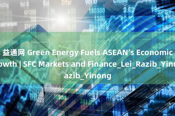益通网 Green Energy Fuels ASEAN’s Economic Growth | SFC Markets and Finance_Lei_Razib_Yinong