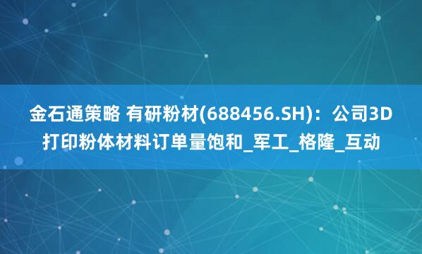金石通策略 有研粉材(688456.SH)：公司3D打印粉体材料订单量饱和_军工_格隆_互动