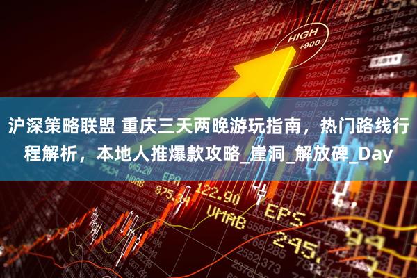 沪深策略联盟 重庆三天两晚游玩指南，热门路线行程解析，本地人推爆款攻略_崖洞_解放碑_Day
