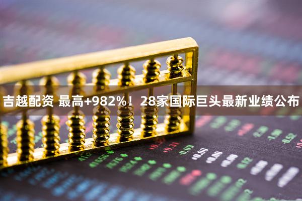 吉越配资 最高+982%！28家国际巨头最新业绩公布