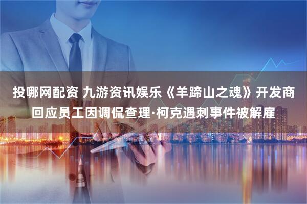 投哪网配资 九游资讯娱乐《羊蹄山之魂》开发商回应员工因调侃查理·柯克遇刺事件被解雇