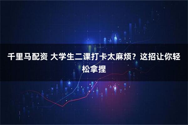 千里马配资 大学生二课打卡太麻烦？这招让你轻松拿捏