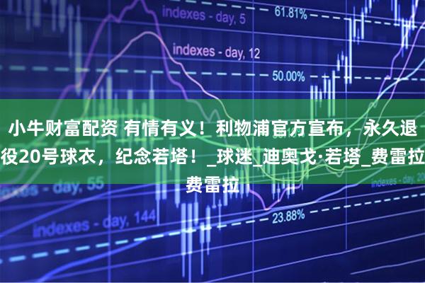 小牛财富配资 有情有义！利物浦官方宣布，永久退役20号球衣，纪念若塔！_球迷_迪奥戈·若塔_费雷拉